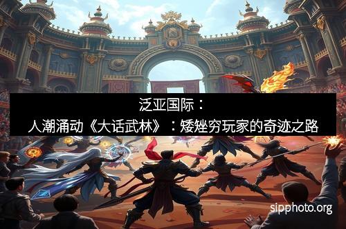 泛亚国际：人潮涌动《大话武林》：矮矬穷玩家的奇迹之路
