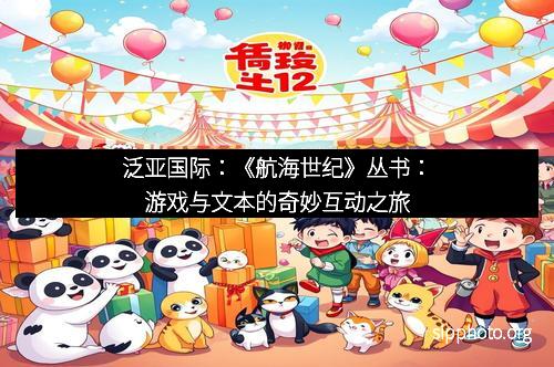 泛亚国际：《航海世纪》丛书：游戏与文本的奇妙互动之旅