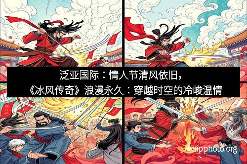 泛亚国际：情人节清风依旧，《冰风传奇》浪漫永久：穿越时空的冷峻温情