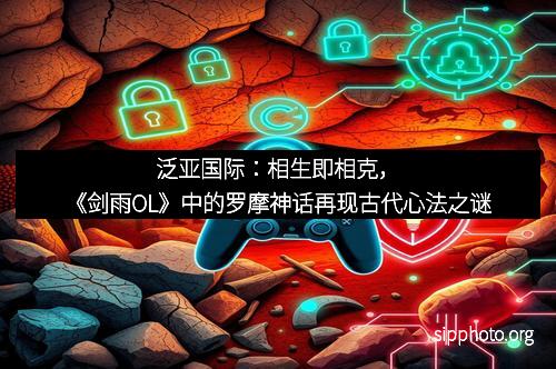 泛亚国际：相生即相克，《剑雨OL》中的罗摩神话再现古代心法之谜