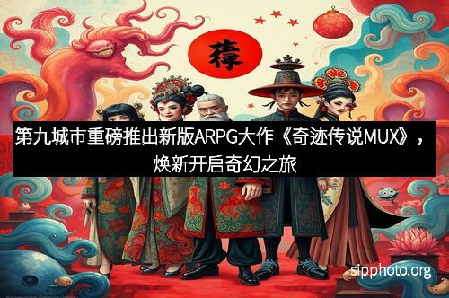 第九城市重磅推出新版ARPG大作《奇迹传说MUX》，焕新开启奇幻之旅
