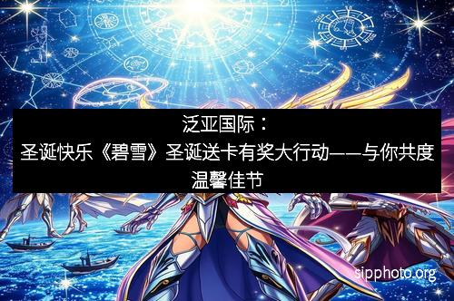 泛亚国际：圣诞快乐《碧雪》圣诞送卡有奖大行动——与你共度温馨佳节